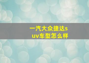 一汽大众捷达suv车型怎么样