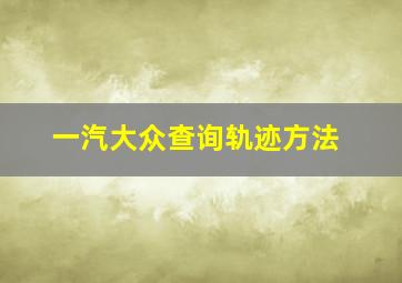 一汽大众查询轨迹方法