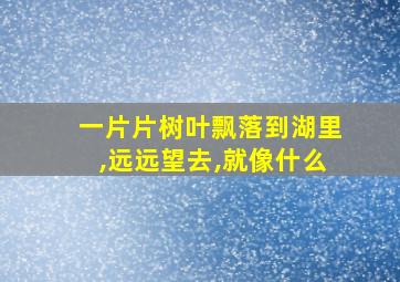 一片片树叶飘落到湖里,远远望去,就像什么