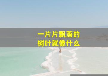 一片片飘落的树叶就像什么