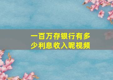 一百万存银行有多少利息收入呢视频