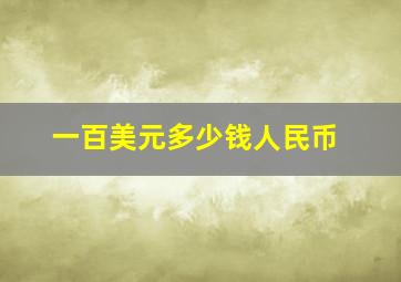 一百美元多少钱人民币