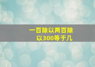 一百除以两百除以300等于几