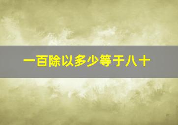 一百除以多少等于八十