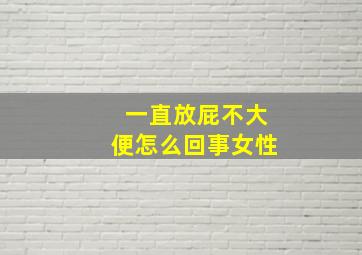 一直放屁不大便怎么回事女性