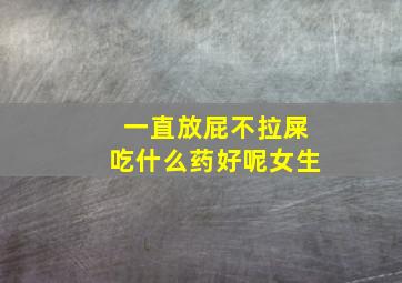 一直放屁不拉屎吃什么药好呢女生