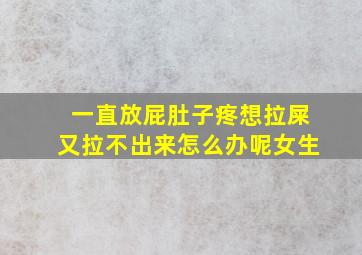 一直放屁肚子疼想拉屎又拉不出来怎么办呢女生