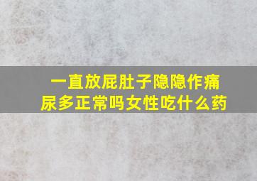 一直放屁肚子隐隐作痛尿多正常吗女性吃什么药