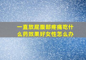 一直放屁腹部疼痛吃什么药效果好女性怎么办