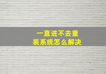 一直进不去重装系统怎么解决