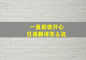 一直都很开心日语翻译怎么说