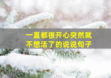 一直都很开心突然就不想活了的说说句子