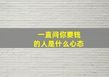 一直问你要钱的人是什么心态