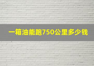 一箱油能跑750公里多少钱