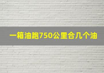 一箱油跑750公里合几个油