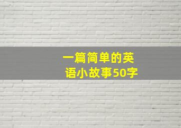 一篇简单的英语小故事50字