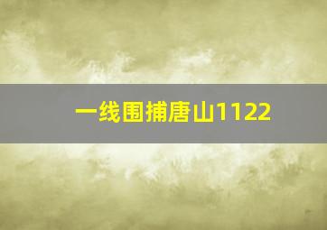 一线围捕唐山1122