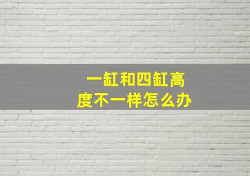 一缸和四缸高度不一样怎么办