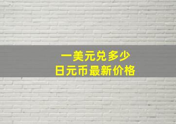 一美元兑多少日元币最新价格