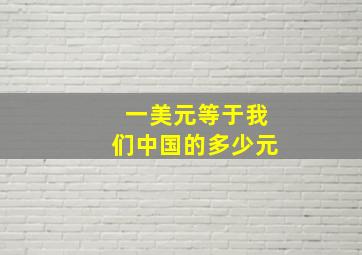 一美元等于我们中国的多少元