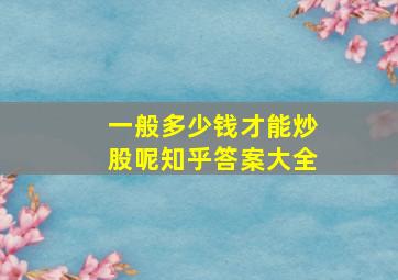 一般多少钱才能炒股呢知乎答案大全