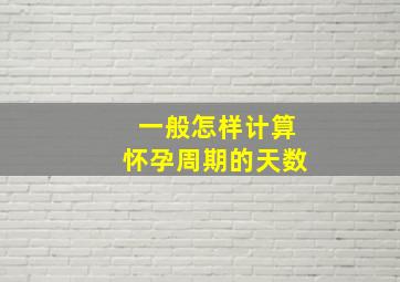 一般怎样计算怀孕周期的天数