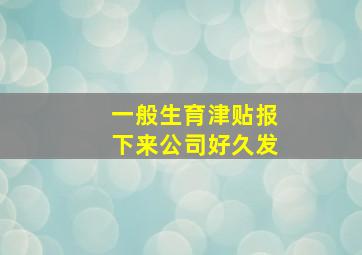 一般生育津贴报下来公司好久发