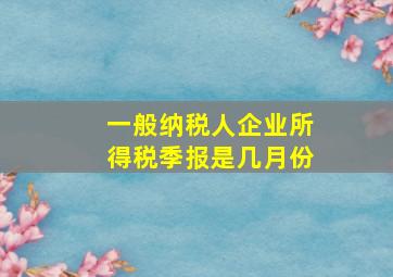 一般纳税人企业所得税季报是几月份