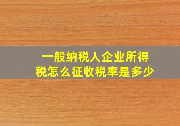 一般纳税人企业所得税怎么征收税率是多少