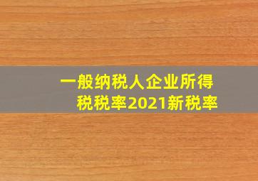 一般纳税人企业所得税税率2021新税率