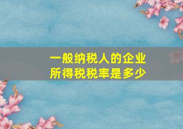 一般纳税人的企业所得税税率是多少