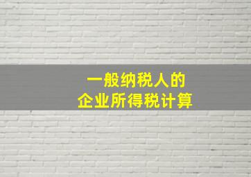 一般纳税人的企业所得税计算