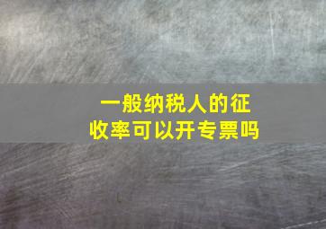 一般纳税人的征收率可以开专票吗