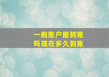 一般账户能转账吗现在多久到账