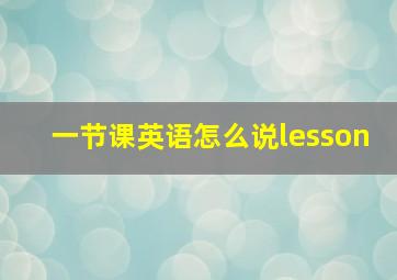 一节课英语怎么说lesson