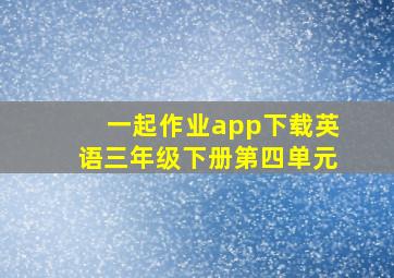 一起作业app下载英语三年级下册第四单元