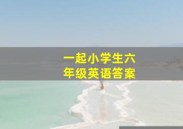 一起小学生六年级英语答案