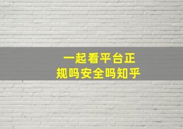 一起看平台正规吗安全吗知乎