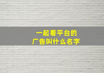 一起看平台的广告叫什么名字