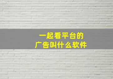 一起看平台的广告叫什么软件