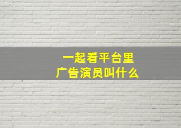 一起看平台里广告演员叫什么