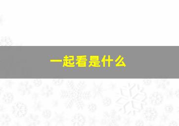 一起看是什么