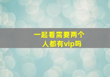 一起看需要两个人都有vip吗