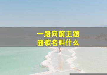 一路向前主题曲歌名叫什么