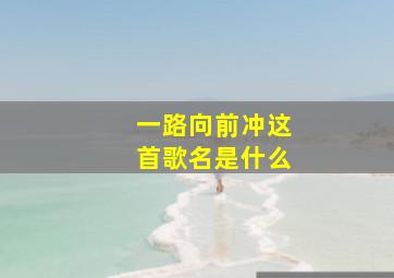 一路向前冲这首歌名是什么