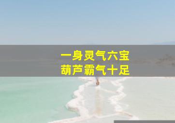 一身灵气六宝葫芦霸气十足