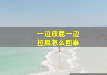 一边放屁一边拉屎怎么回事