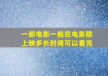 一部电影一般在电影院上映多长时间可以看完