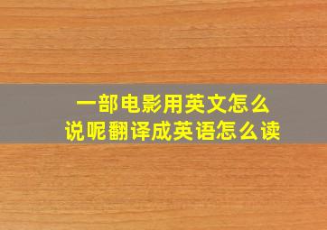 一部电影用英文怎么说呢翻译成英语怎么读