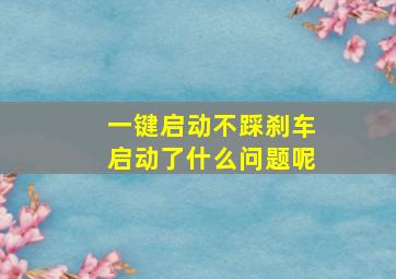 一键启动不踩刹车启动了什么问题呢